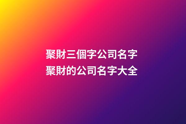 聚財三個字公司名字 聚財的公司名字大全
